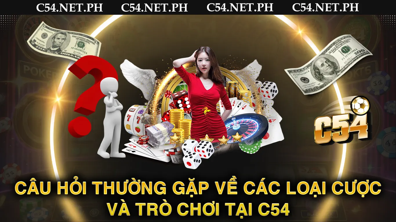 Câu hỏi thường gặp về các loại cược và trò chơi tại c54